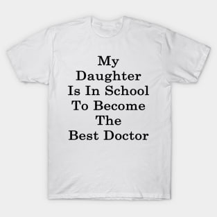 My Daughter Is In School To Become The Best Doctor T-Shirt